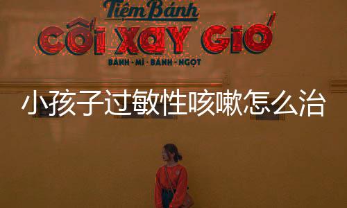 小孩子过敏性咳嗽怎么治疗才好?