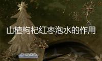 山楂枸杞红枣泡水的作用