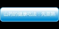 山药的健康吃法：先蒸熟再去皮