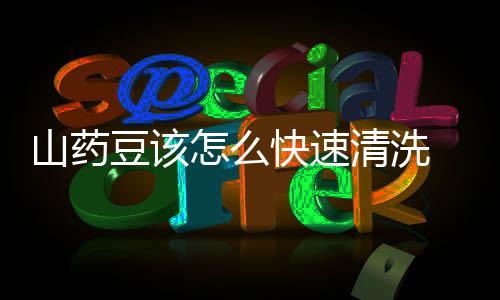 山药豆该怎么快速清洗 常吃山药豆促进消化吸收补肾益精