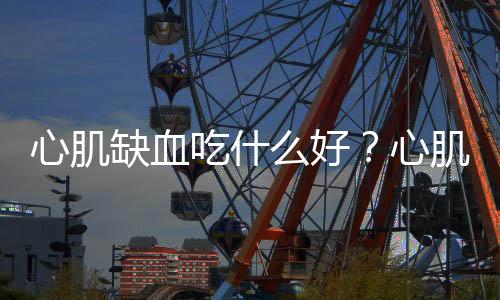 心肌缺血吃什么好?心肌缺血的治疗方法