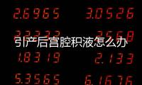 引产后宫腔积液怎么办