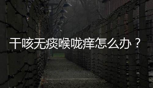 干咳无痰喉咙痒怎么办?这样吃就对了!