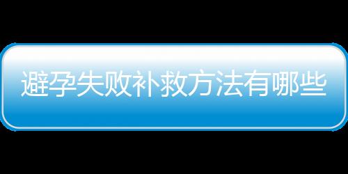 避孕失败补救方法有哪些