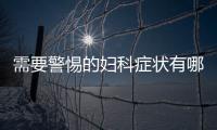 需要警惕的妇科症状有哪些