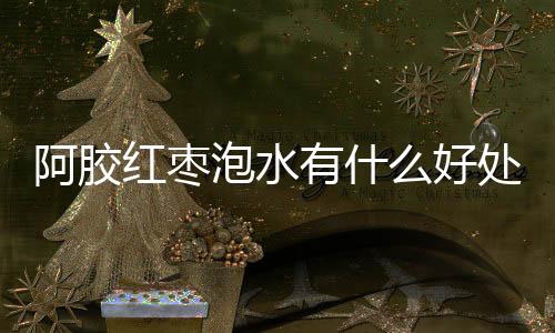 阿胶红枣泡水有什么好处