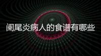 阑尾炎病人的食谱有哪些？