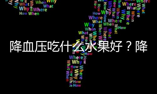 降血压吃什么水果好?降血压的水果有哪些