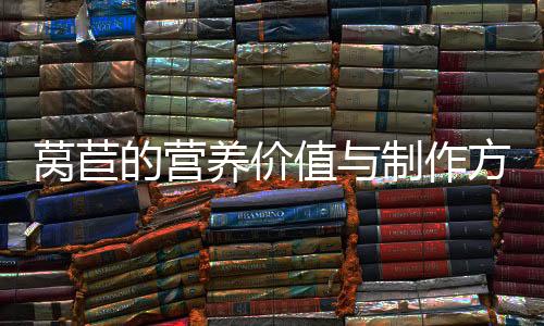 莴苣的营养价值与制作方法