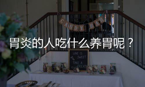 胃炎的人吃什么养胃呢?