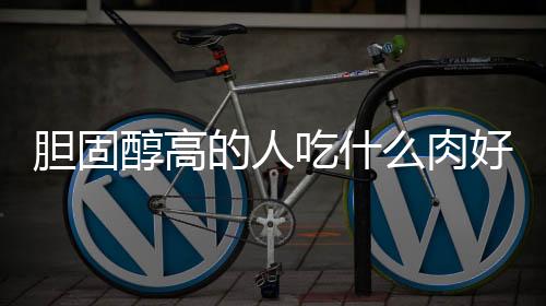 胆固醇高的人吃什么肉好