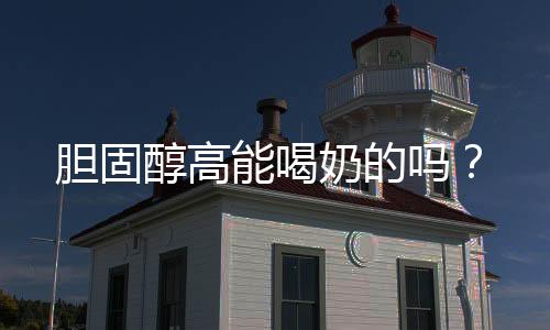 胆固醇高能喝奶的吗?