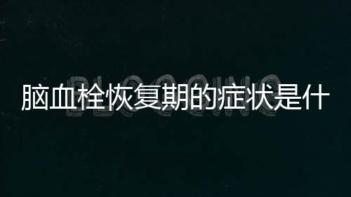 脑血栓恢复期的症状是什么
