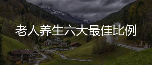 老人养生六大最佳比例