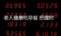 老人健康吃早餐 把握时间更养生
