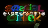 老人腰疼是怎么回事？老人腰疼的原因有哪些