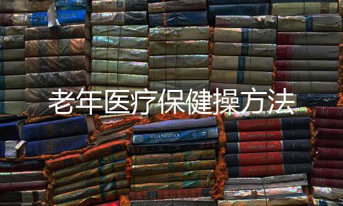 老年医疗保健操方法