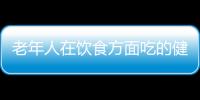 老年人在饮食方面吃的健康 需要遵循的事项