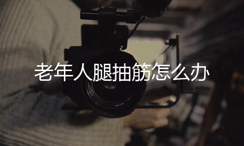 老年人腿抽筋怎么办