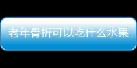 老年骨折可以吃什么水果好