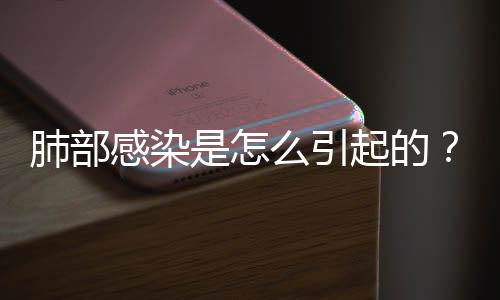 肺部感染是怎么引起的?看完后让人大吃一惊