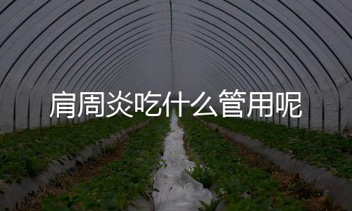 肩周炎吃什么管用呢