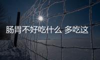 肠胃不好吃什么 多吃这些能改善肠胃问题