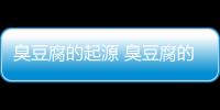 臭豆腐的起源 臭豆腐的地域差异