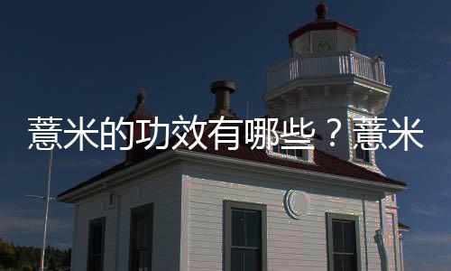 薏米的功效有哪些?薏米怎么吃最好?