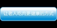 让老人吃肉更健康的方式 炖肉鲜嫩柔软较适宜