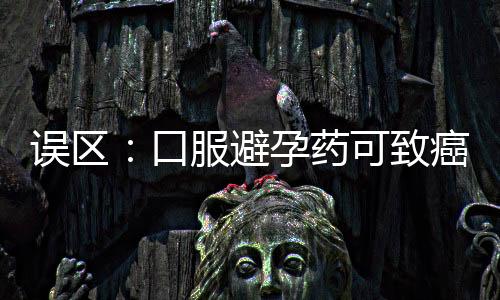 误区:口服避孕药可致癌