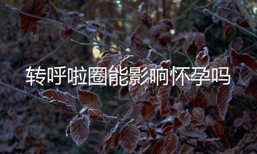 转呼啦圈能影响怀孕吗