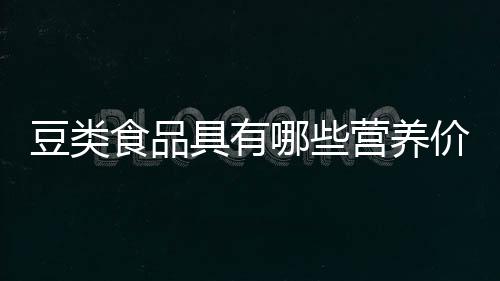 豆类食品具有哪些营养价值？