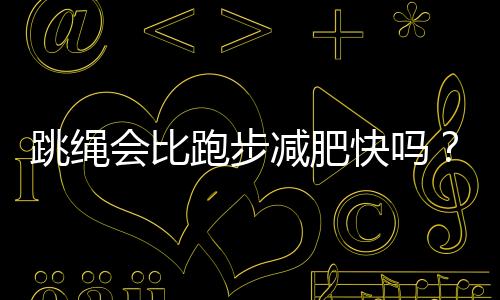 跳绳会比跑步减肥快吗?