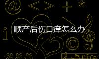 顺产后伤口痒怎么办