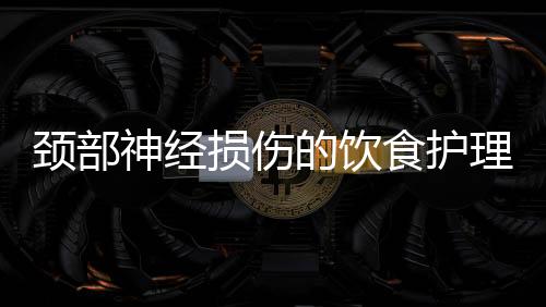 颈部神经损伤的饮食护理