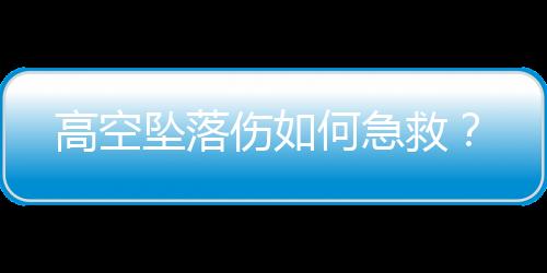 高空坠落伤如何急救?
