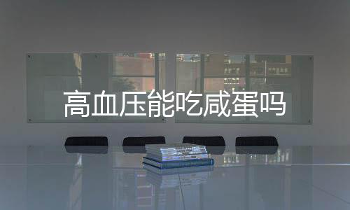 高血压能吃咸蛋吗