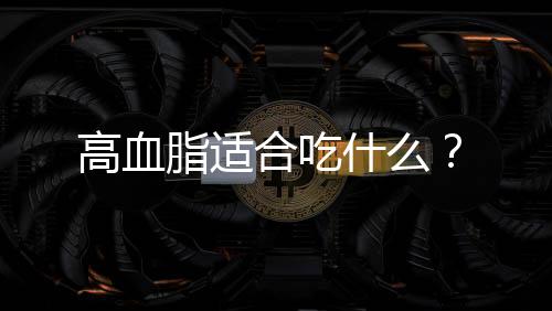 高血脂适合吃什么?