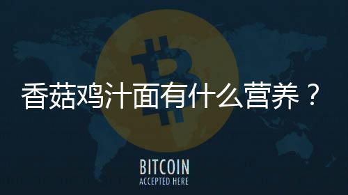 香菇鸡汁面有什么营养?