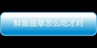 鲜鱼腥草怎么吃才对