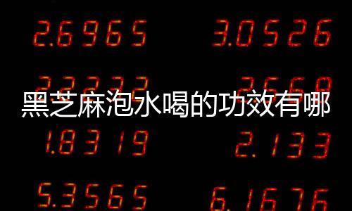 黑芝麻泡水喝的功效有哪些呢