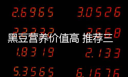 黑豆营养价值高 推荐三款营养食谱